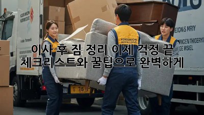 이사 후 짐 정리, 이제 걱정 끝! 체크리스트와 꿀팁으로 완벽하게!